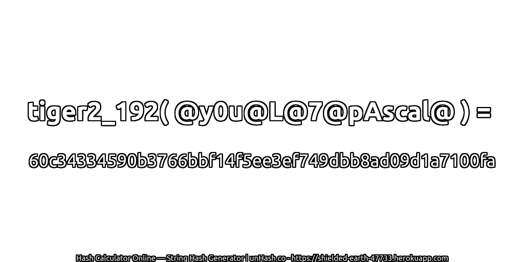 tiger2_192( @y0u@L@7@pAscal@ ) = 60c34334590b3766bbf14f5ee3ef749dbb8ad09d1a7100fa | unHash.co