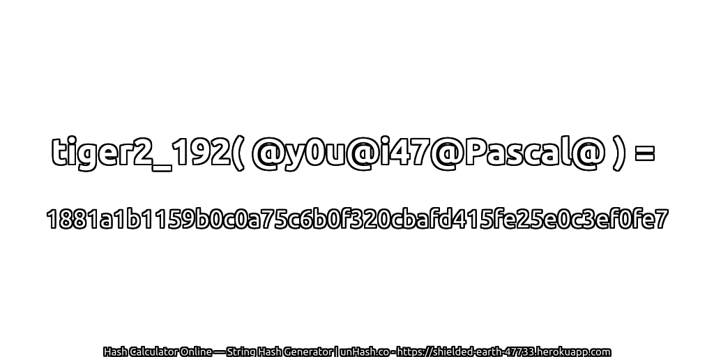 tiger2_192( @y0u@i47@Pascal@ ) = 1881a1b1159b0c0a75c6b0f320cbafd415fe25e0c3ef0fe7 | unHash.co