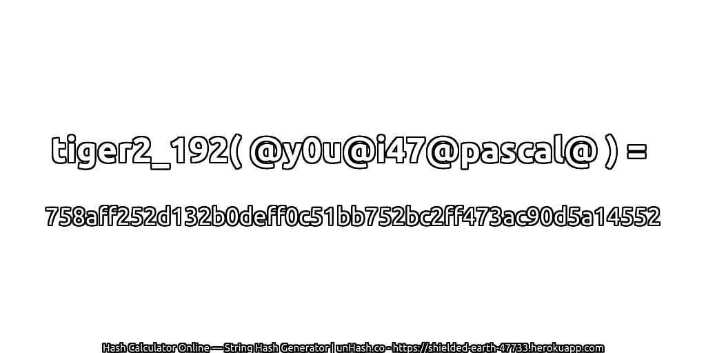 tiger2_192( @y0u@i47@pascal@ ) = 758aff252d132b0deff0c51bb752bc2ff473ac90d5a14552 | unHash.co