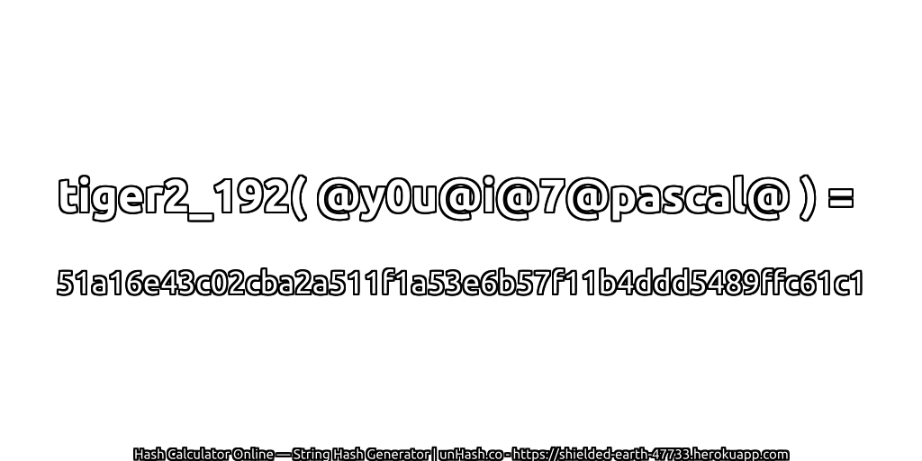 tiger2_192( @y0u@i@7@pascal@ ) = 51a16e43c02cba2a511f1a53e6b57f11b4ddd5489ffc61c1 | unHash.co