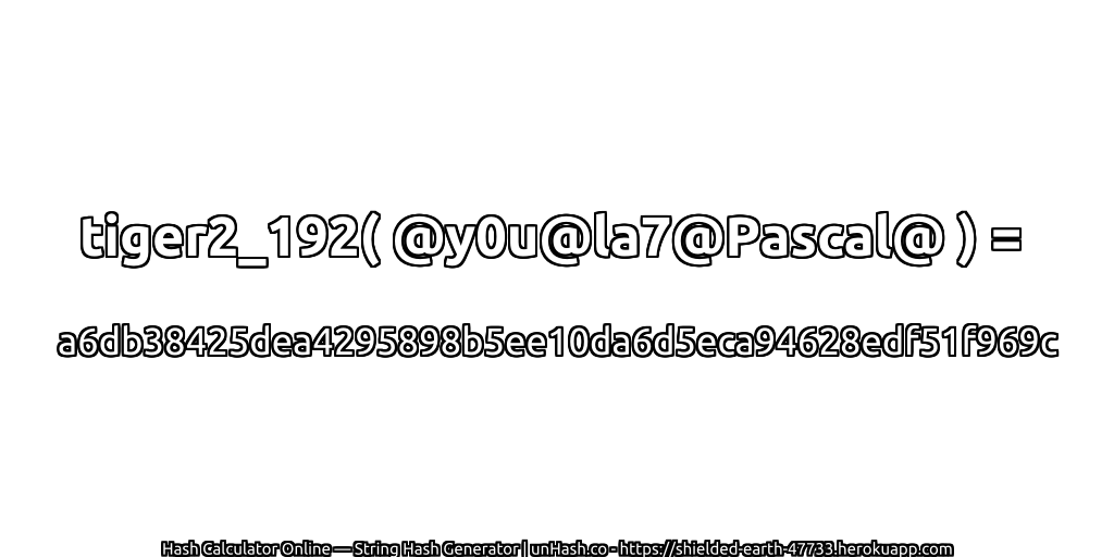 tiger2_192( @y0u@la7@Pascal@ ) = a6db38425dea4295898b5ee10da6d5eca94628edf51f969c | unHash.co