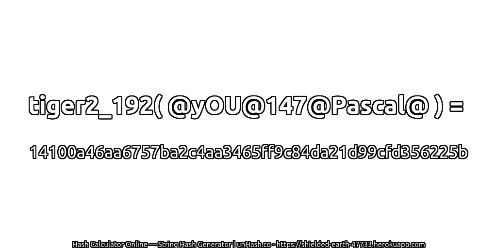 tiger2_192( @yOU@147@Pascal@ ) = 14100a46aa6757ba2c4aa3465ff9c84da21d99cfd356225b | unHash.co
