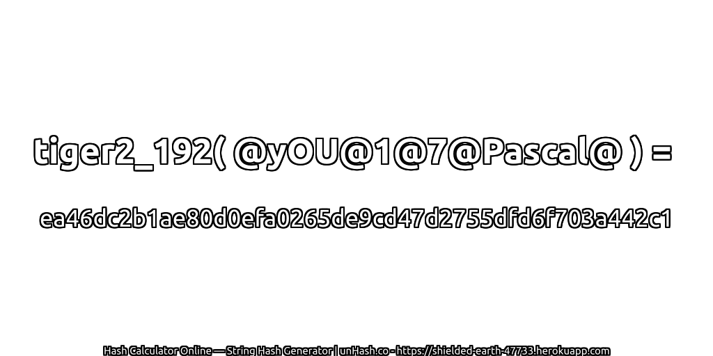 tiger2_192( @yOU@1@7@Pascal@ ) = ea46dc2b1ae80d0efa0265de9cd47d2755dfd6f703a442c1 | unHash.co