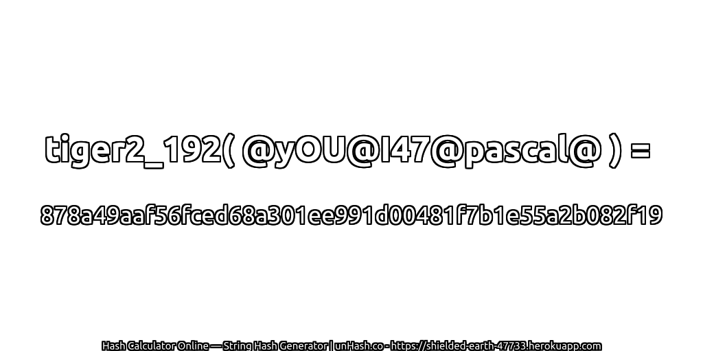 tiger2_192( @yOU@I47@pascal@ ) = 878a49aaf56fced68a301ee991d00481f7b1e55a2b082f19 | unHash.co