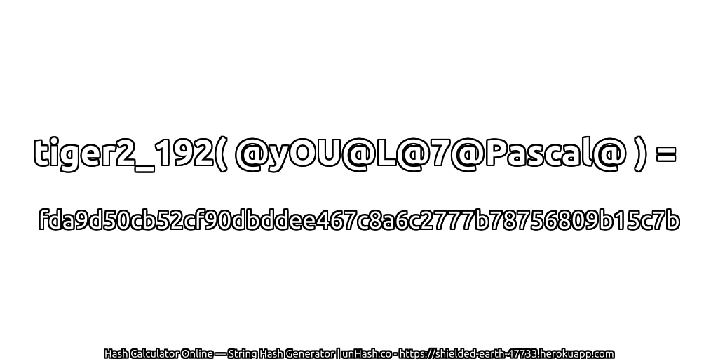 tiger2_192( @yOU@L@7@Pascal@ ) = fda9d50cb52cf90dbddee467c8a6c2777b78756809b15c7b | unHash.co