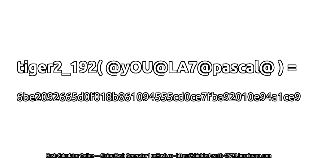 tiger2_192( @yOU@LA7@pascal@ ) = 6be2092665d0f018b861094555cd0ce7fba92010e94a1ce9 | unHash.co