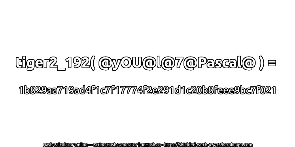 tiger2_192( @yOU@l@7@Pascal@ ) = 1b829aa719ad4f1c7f17774f2e291d1c20b8feee9bc7f021 | unHash.co