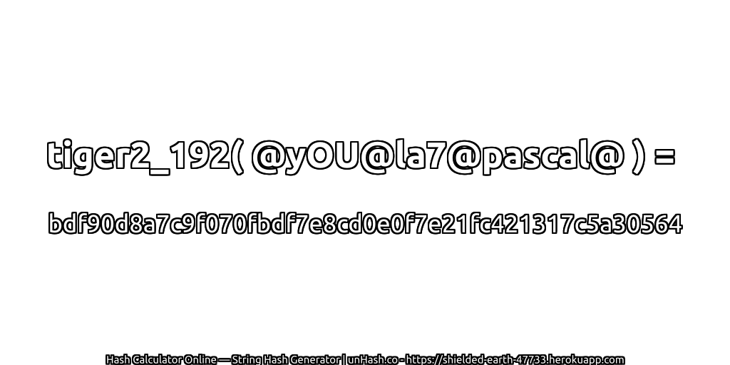 tiger2_192( @yOU@la7@pascal@ ) = bdf90d8a7c9f070fbdf7e8cd0e0f7e21fc421317c5a30564 | unHash.co