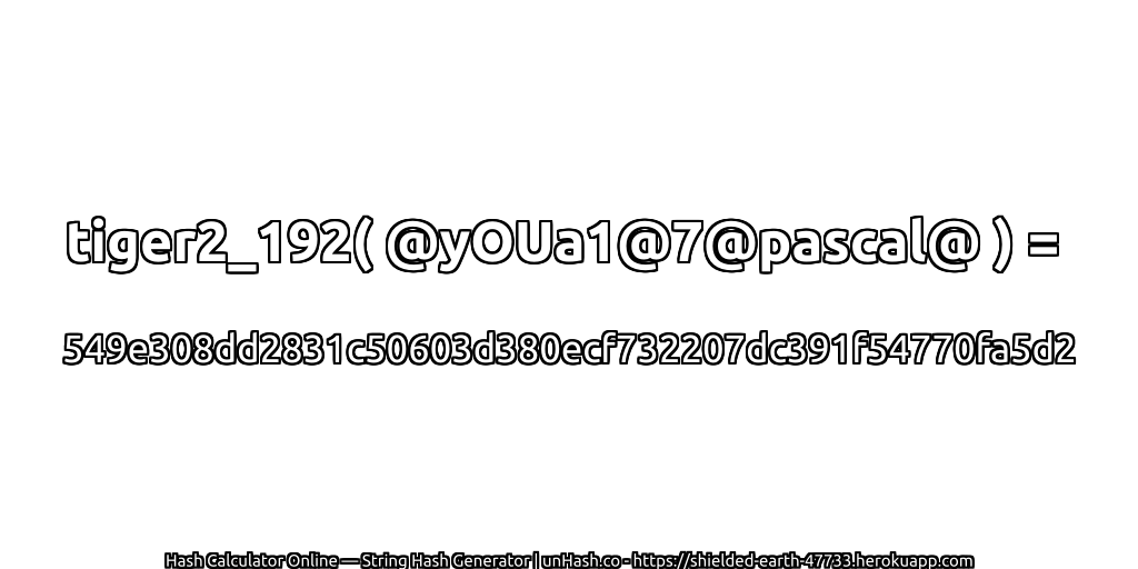 tiger2_192( @yOUa1@7@pascal@ ) = 549e308dd2831c50603d380ecf732207dc391f54770fa5d2 | unHash.co