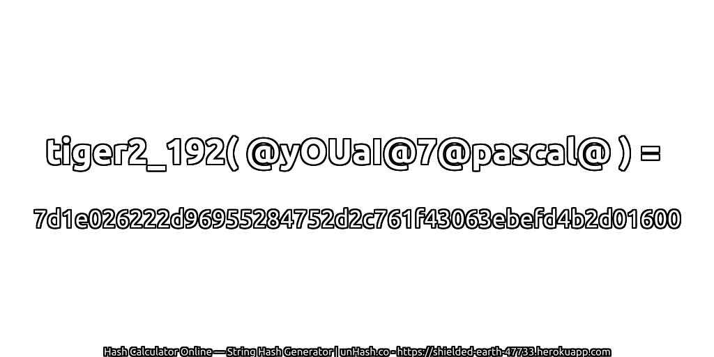 tiger2_192( @yOUaI@7@pascal@ ) = 7d1e026222d96955284752d2c761f43063ebefd4b2d01600 | unHash.co