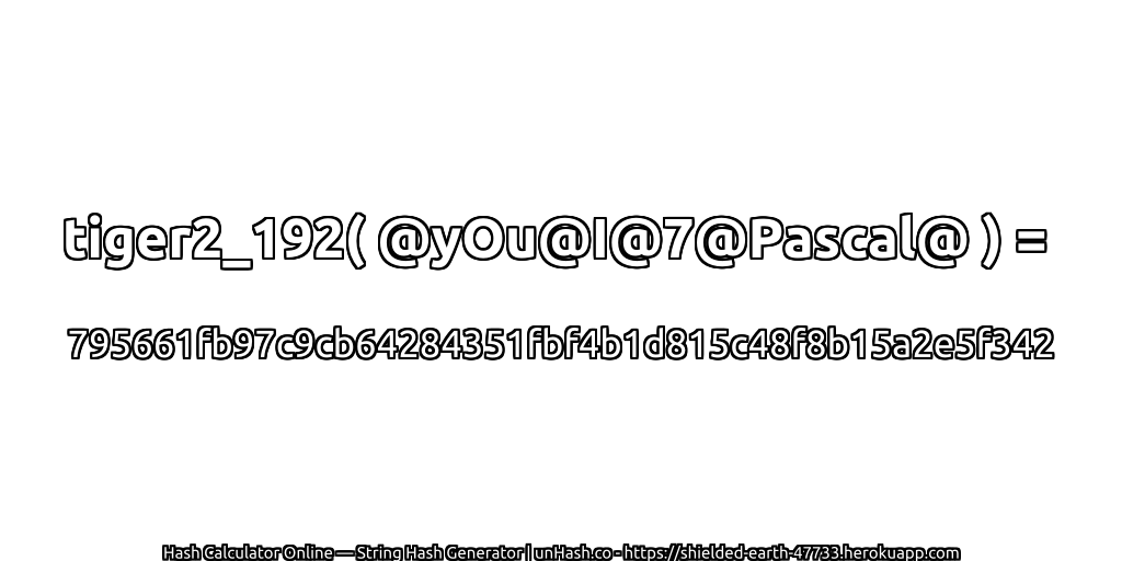 tiger2_192( @yOu@I@7@Pascal@ ) = 795661fb97c9cb64284351fbf4b1d815c48f8b15a2e5f342 | unHash.co