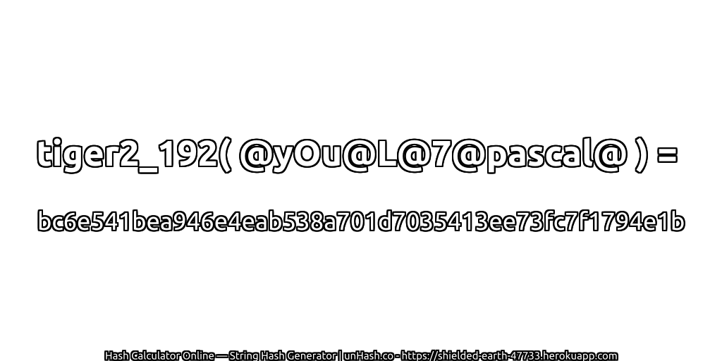 tiger2_192( @yOu@L@7@pascal@ ) = bc6e541bea946e4eab538a701d7035413ee73fc7f1794e1b | unHash.co