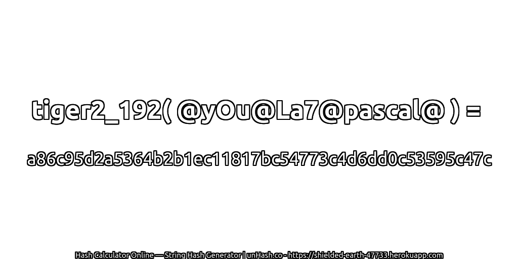 tiger2_192( @yOu@La7@pascal@ ) = a86c95d2a5364b2b1ec11817bc54773c4d6dd0c53595c47c | unHash.co