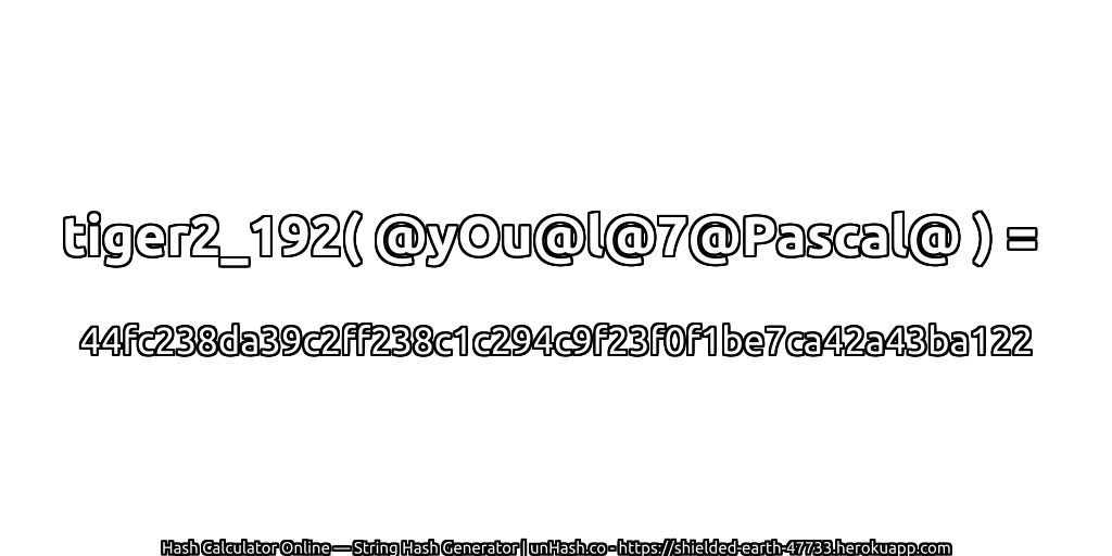 tiger2_192( @yOu@l@7@Pascal@ ) = 44fc238da39c2ff238c1c294c9f23f0f1be7ca42a43ba122 | unHash.co
