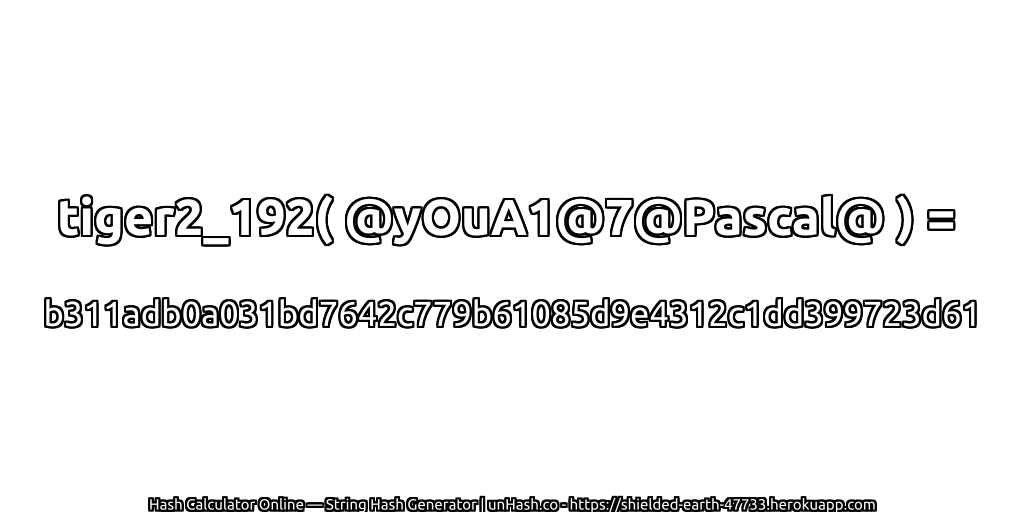 tiger2_192( @yOuA1@7@Pascal@ ) = b311adb0a031bd7642c779b61085d9e4312c1dd399723d61 | unHash.co