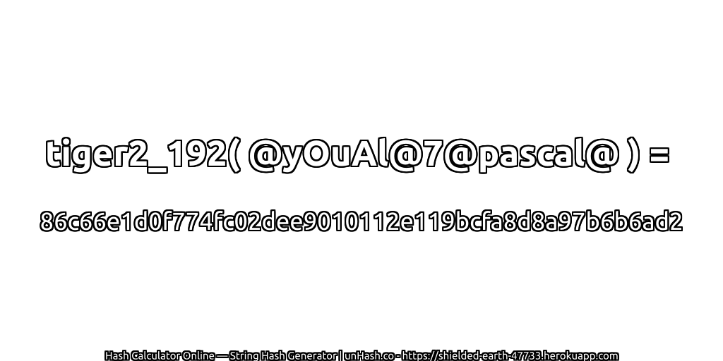 tiger2_192( @yOuAl@7@pascal@ ) = 86c66e1d0f774fc02dee9010112e119bcfa8d8a97b6b6ad2 | unHash.co