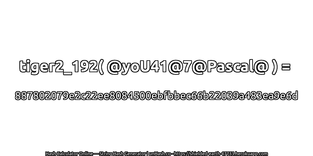 tiger2_192( @yoU41@7@Pascal@ ) = 887802079e2c22ee8084500ebfbbec66b22039a483ea9e6d | unHash.co