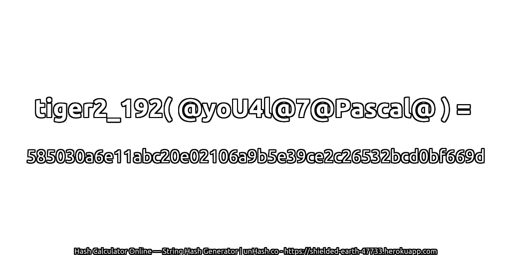 tiger2_192( @yoU4l@7@Pascal@ ) = 585030a6e11abc20e02106a9b5e39ce2c26532bcd0bf669d | unHash.co