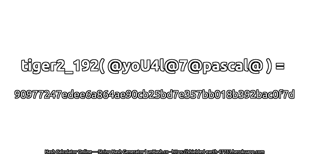tiger2_192( @yoU4l@7@pascal@ ) = 90977247edee6a864ae90cb25bd7e357bb018b392bac0f7d | unHash.co