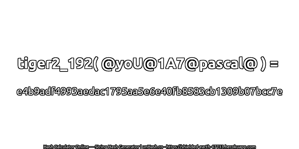 tiger2_192( @yoU@1A7@pascal@ ) = e4b9adf4993aedac1795aa5e6e40fb8583cb1309b07bcc7e | unHash.co