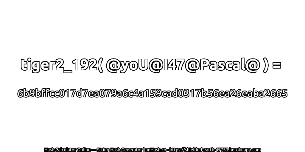 tiger2_192( @yoU@I47@Pascal@ ) = 6b9bffcc017d7ea079a6c4a159cad0317b56ea26eaba2665 | unHash.co