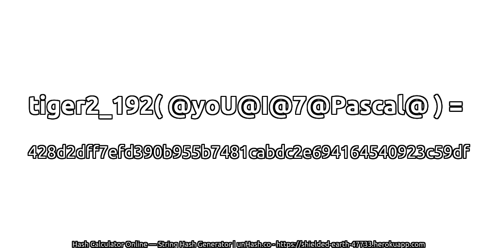 tiger2_192( @yoU@I@7@Pascal@ ) = 428d2dff7efd390b955b7481cabdc2e694164540923c59df | unHash.co