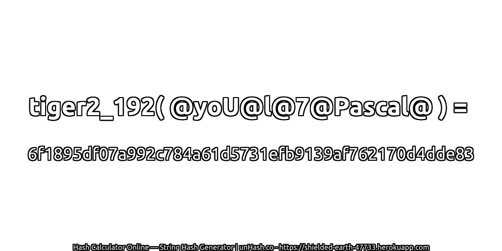 tiger2_192( @yoU@l@7@Pascal@ ) = 6f1895df07a992c784a61d5731efb9139af762170d4dde83 | unHash.co