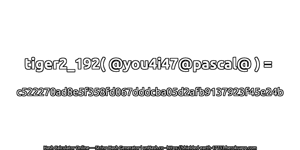 tiger2_192( @you4i47@pascal@ ) = c522270ad8e5f358fd067dddcba05d2afb9137923f45e24b | unHash.co