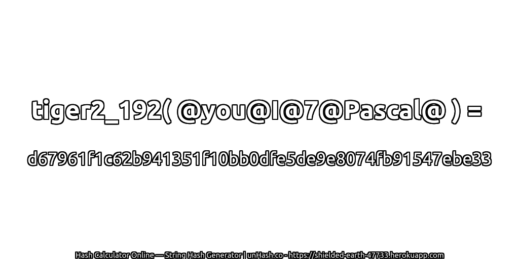 tiger2_192( @you@I@7@Pascal@ ) = d67961f1c62b941351f10bb0dfe5de9e8074fb91547ebe33 | unHash.co