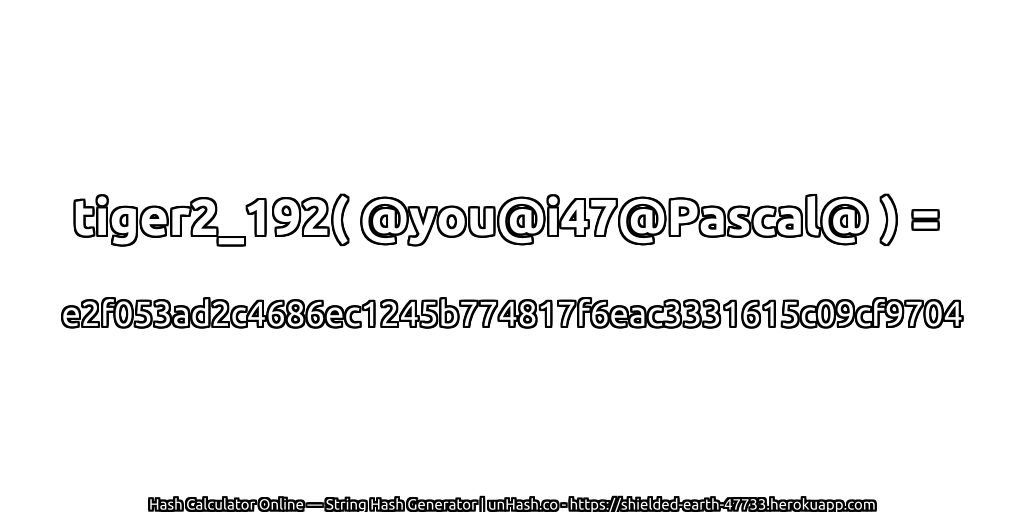 tiger2_192( @you@i47@Pascal@ ) = e2f053ad2c4686ec1245b774817f6eac3331615c09cf9704 | unHash.co