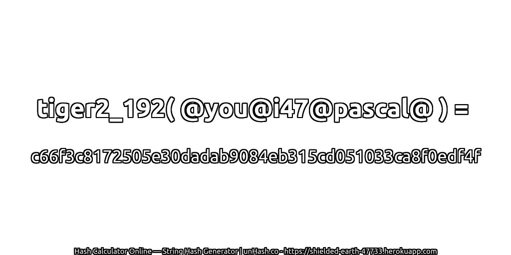 tiger2_192( @you@i47@pascal@ ) = c66f3c8172505e30dadab9084eb315cd051033ca8f0edf4f | unHash.co