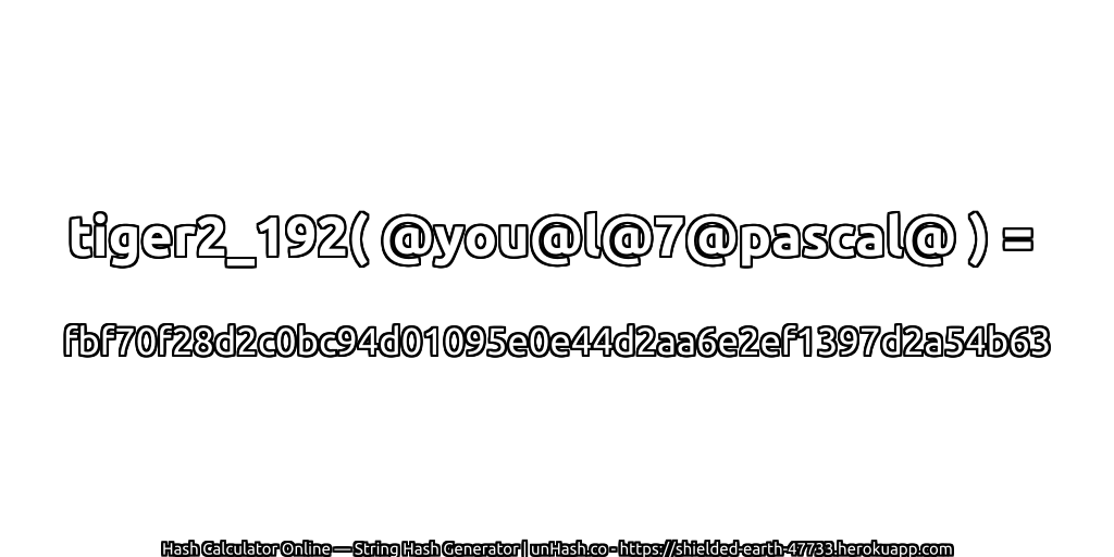 tiger2_192( @you@l@7@pascal@ ) = fbf70f28d2c0bc94d01095e0e44d2aa6e2ef1397d2a54b63 | unHash.co