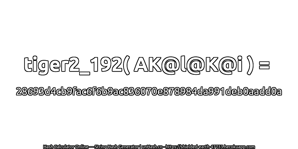 tiger2_192( AK@l@K@i ) = 28693d4cb9fac6f6b9ac836070e878984da991deb0aadd0a | unHash.co