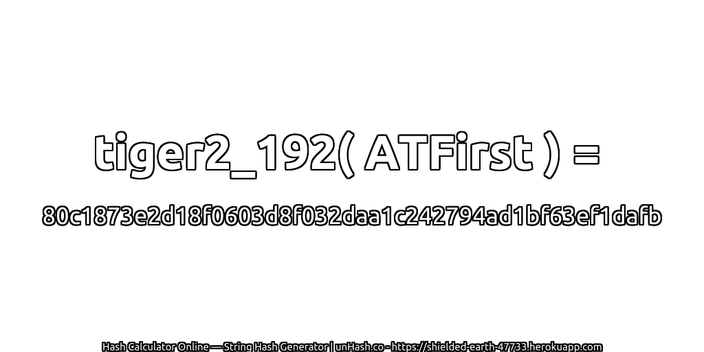 tiger2_192( ATFirst ) = 80c1873e2d18f0603d8f032daa1c242794ad1bf63ef1dafb | unHash.co