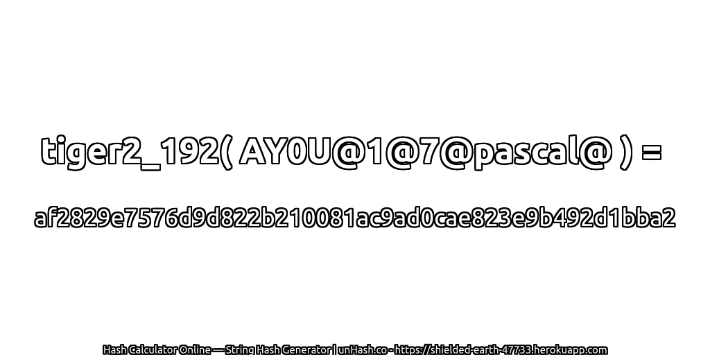 tiger2_192( AY0U@1@7@pascal@ ) = af2829e7576d9d822b210081ac9ad0cae823e9b492d1bba2 | unHash.co