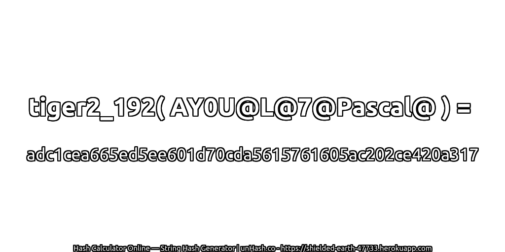 tiger2_192( AY0U@L@7@Pascal@ ) = adc1cea665ed5ee601d70cda5615761605ac202ce420a317 | unHash.co