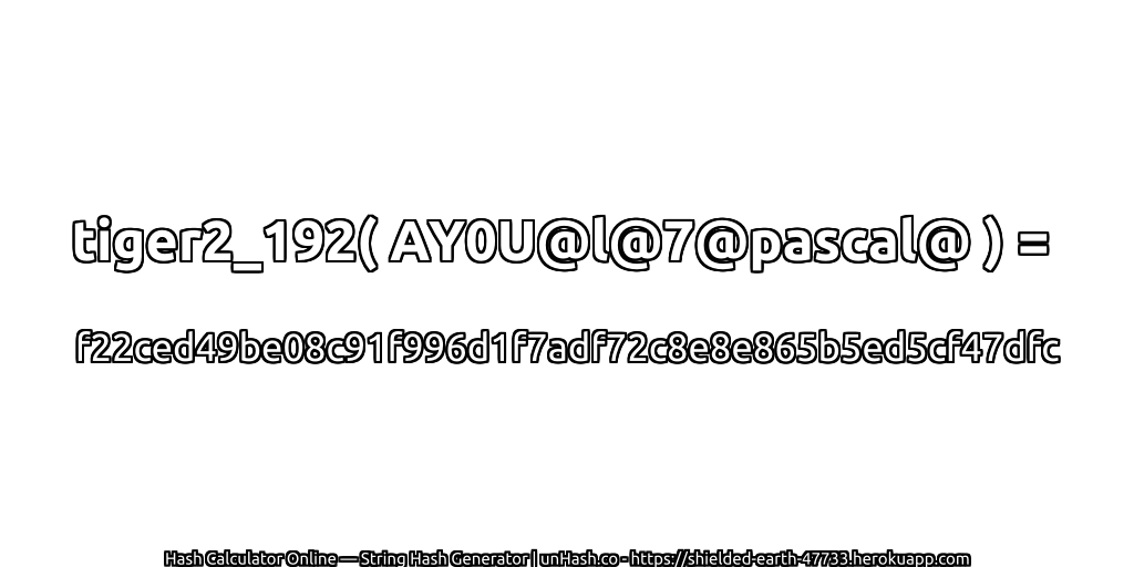 tiger2_192( AY0U@l@7@pascal@ ) = f22ced49be08c91f996d1f7adf72c8e8e865b5ed5cf47dfc | unHash.co