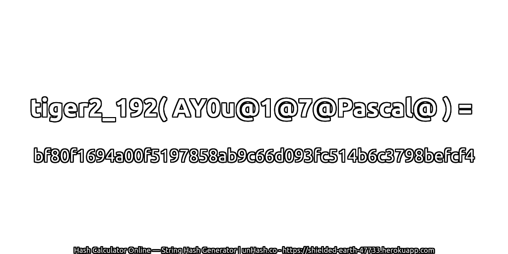 tiger2_192( AY0u@1@7@Pascal@ ) = bf80f1694a00f5197858ab9c66d093fc514b6c3798befcf4 | unHash.co
