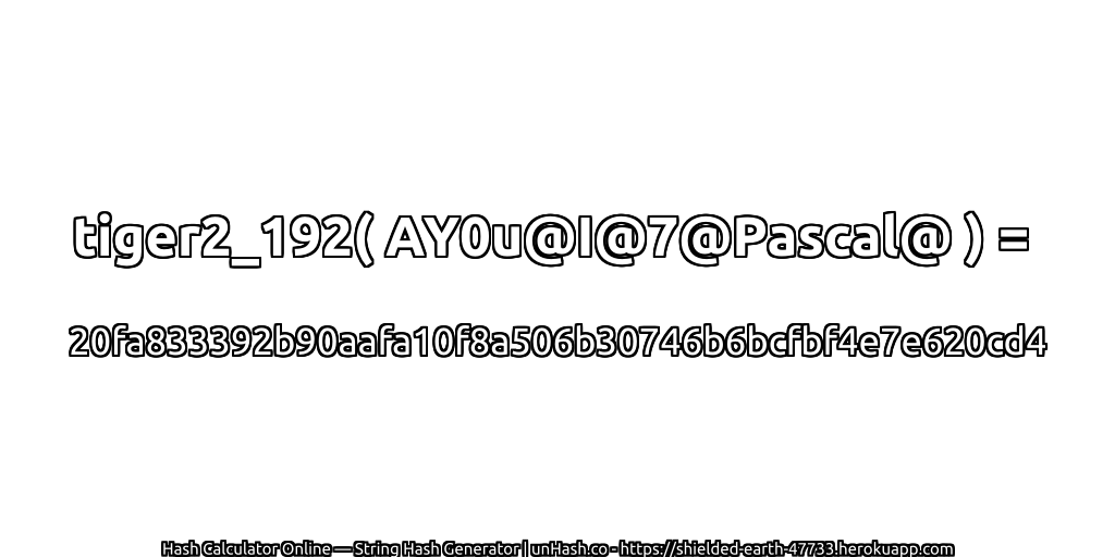 tiger2_192( AY0u@I@7@Pascal@ ) = 20fa833392b90aafa10f8a506b30746b6bcfbf4e7e620cd4 | unHash.co