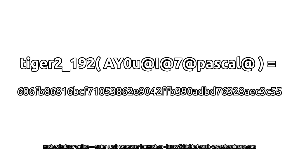 tiger2_192( AY0u@I@7@pascal@ ) = 606fb86816bcf71053862e9042ffb390adbd76328aec3c55 | unHash.co