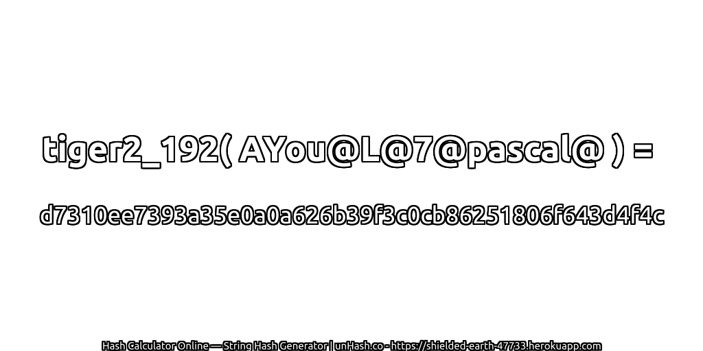 tiger2_192( AYou@L@7@pascal@ ) = d7310ee7393a35e0a0a626b39f3c0cb86251806f643d4f4c | unHash.co