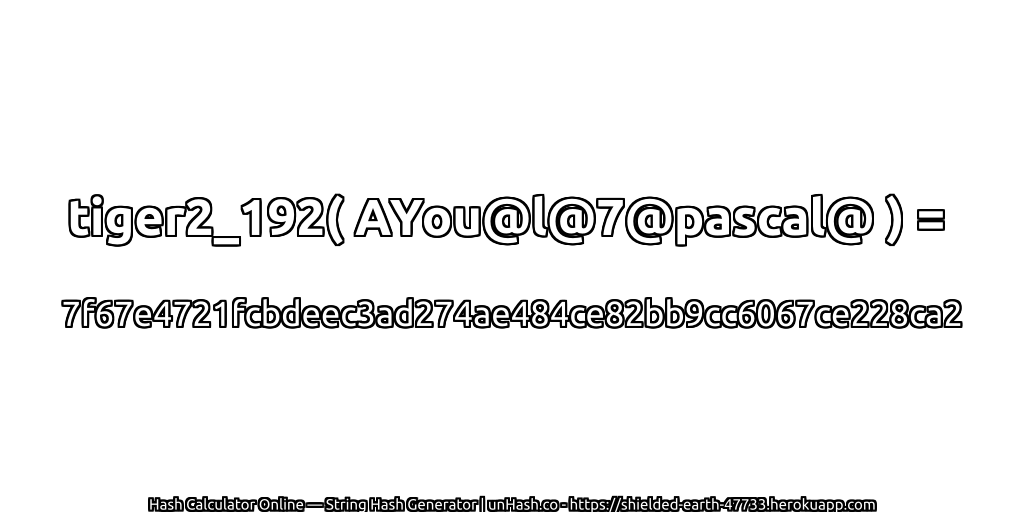 tiger2_192( AYou@l@7@pascal@ ) = 7f67e4721fcbdeec3ad274ae484ce82bb9cc6067ce228ca2 | unHash.co