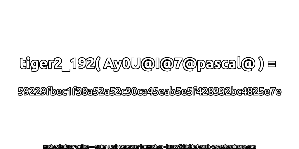 tiger2_192( Ay0U@I@7@pascal@ ) = 59229fbec1f38a52a52c30ca45eab5e5f428332bc4825e7e | unHash.co