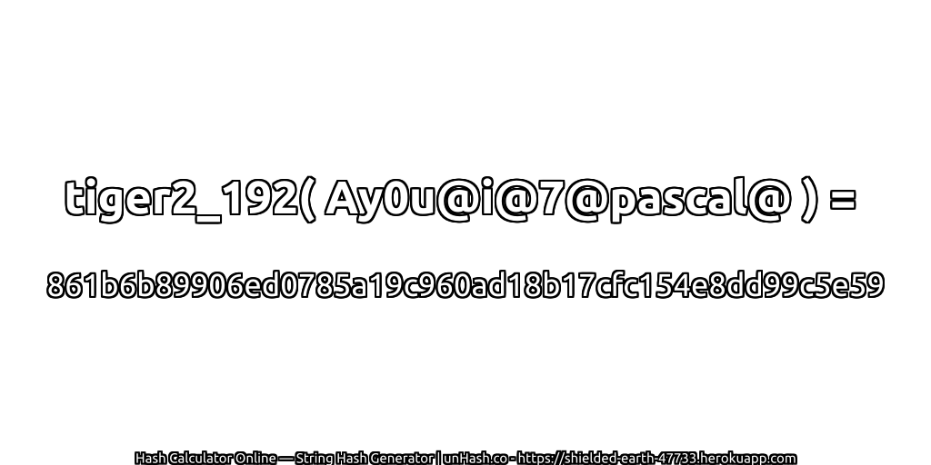 tiger2_192( Ay0u@i@7@pascal@ ) = 861b6b89906ed0785a19c960ad18b17cfc154e8dd99c5e59 | unHash.co