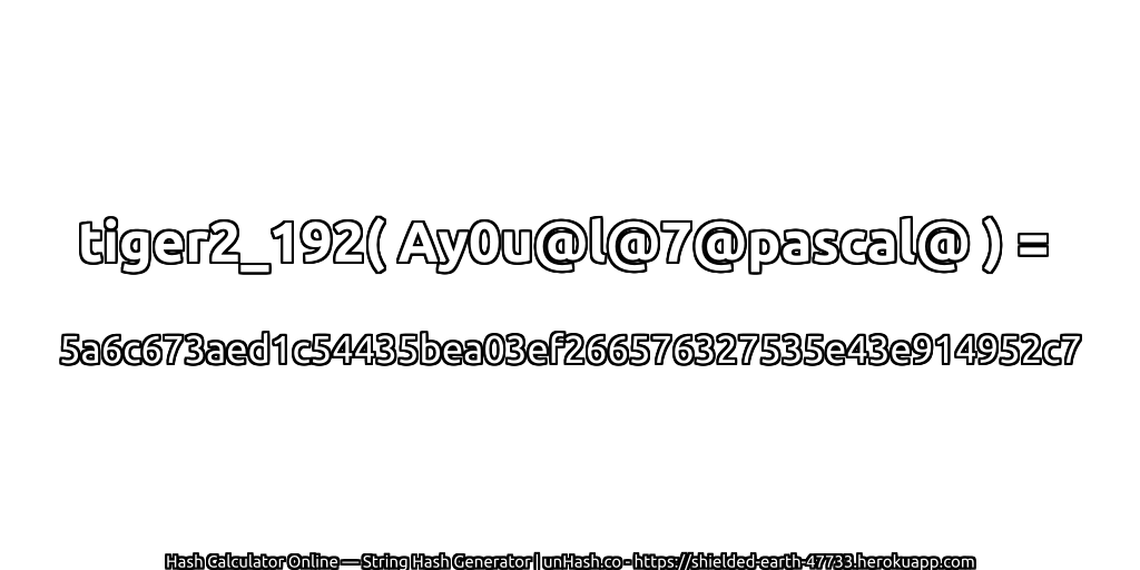 tiger2_192( Ay0u@l@7@pascal@ ) = 5a6c673aed1c54435bea03ef266576327535e43e914952c7 | unHash.co
