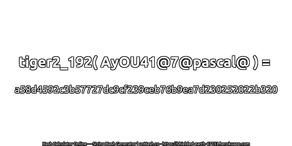 tiger2_192( AyOU41@7@pascal@ ) = a58d4592c3b57727dc9cf239ceb76b9ea7d230252022b320 | unHash.co