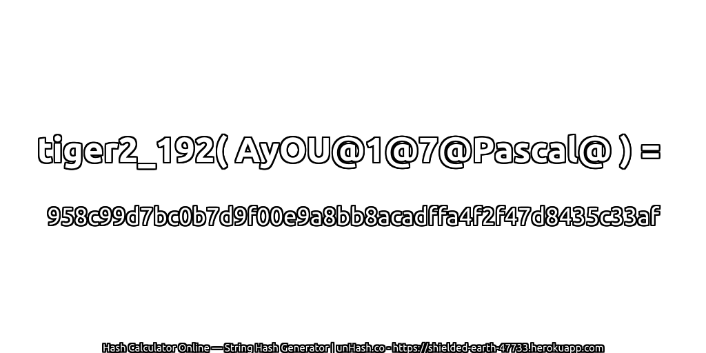tiger2_192( AyOU@1@7@Pascal@ ) = 958c99d7bc0b7d9f00e9a8bb8acadffa4f2f47d8435c33af | unHash.co