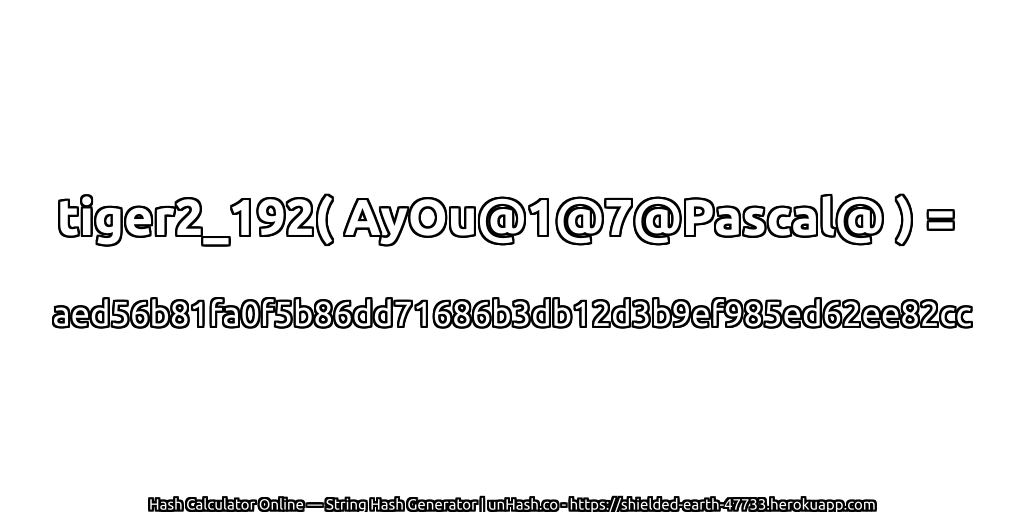 tiger2_192( AyOu@1@7@Pascal@ ) = aed56b81fa0f5b86dd71686b3db12d3b9ef985ed62ee82cc | unHash.co