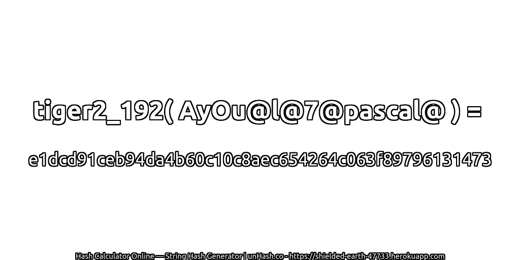 tiger2_192( AyOu@l@7@pascal@ ) = e1dcd91ceb94da4b60c10c8aec654264c063f89796131473 | unHash.co