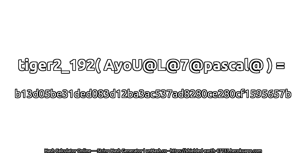 tiger2_192( AyoU@L@7@pascal@ ) = b13d05be31ded083d12ba3ac537ad8280ce280cf1595657b | unHash.co